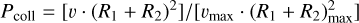 ${P_{{\rm{coll}}}} = {{\left[ {\upsilon \cdot {{\left( {{R_1} + {R_2}} \right)}^2}} \right]} \mathord{\left/ {\vphantom {{\left[ {\upsilon \cdot {{\left( {{R_1} + {R_2}} \right)}^2}} \right]} {\left[ {{\upsilon _{\max }} \cdot \left( {{R_1} + R_{\max }^2} \right)} \right]}}} \right. \kern-\nulldelimiterspace} {\left[ {{\upsilon _{\max }} \cdot \left( {{R_1} + R_{\max }^2} \right)} \right]}}$