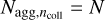 ${N_{{\rm{agg,}}{n_{{\rm{coll}}}}}} = N$