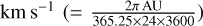 ${\rm{km}}\,{{\rm{s}}^{ - 1}}\left( { = {{2\pi {\rm{AU}}} \over {365.25 \times 24 \times 3600}}} \right)$
