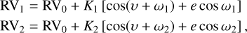 $ \matrix{ {{\rm{R}}{{\rm{V}}_1} = {\rm{R}}{{\rm{V}}_0} + {K_1}\left[ {\cos \left( {\upsilon + {\omega _1}} \right) + e\cos {\omega _1}} \right]} \hfill \cr {{\rm{R}}{{\rm{V}}_2} = {\rm{R}}{{\rm{V}}_0} + {K_2}\left[ {\cos \left( {\upsilon + {\omega _2}} \right) + e\cos {\omega _2}} \right],} \hfill \cr } $