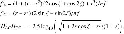 $ \matrix{ {{{{\beta _4} = \left( {1 + \left( {r + {r^2}} \right)\left( {2\cos \zeta + \cos 2\zeta } \right) + {r^3}} \right)} \mathord{\left/ {\vphantom {{{\beta _4} = \left( {1 + \left( {r + {r^2}} \right)\left( {2\cos \zeta + \cos 2\zeta } \right) + {r^3}} \right)} {nf}}} \right. \kern-\nulldelimiterspace} {nf}}} \hfill \cr {{{{\beta _5} = \left( {r - {r^2}} \right)\left( {2\sin \zeta - \sin 2\zeta } \right)} \mathord{\left/ {\vphantom {{{\beta _5} = \left( {r - {r^2}} \right)\left( {2\sin \zeta - \sin 2\zeta } \right)} {nf}}} \right. \kern-\nulldelimiterspace} {nf}}} \hfill \cr {{H_{{\rm{AC}}}}{H_{{\rm{DC}}}} = - 2.5{{\log }_{10}}\left( {{{\sqrt {1 + 2r\cos \zeta + {r^2}} } \mathord{\left/ {\vphantom {{\sqrt {1 + 2r\cos \zeta + {r^2}} } {\left( {1 + r} \right)}}} \right. \kern-\nulldelimiterspace} {\left( {1 + r} \right)}}} \right),} \hfill \cr } $