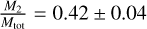 ${{{M_2}} \over {{M_{{\rm{tot}}}}}} = 0.42 \pm 0.04$