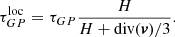 $$ \begin{aligned} \tau ^{\mathrm{loc} }_{GP}=\tau _{GP}{H \over H +\mathrm{div} (\boldsymbol{v})/3}. \end{aligned} $$