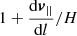 $ 1+ {\mathrm{d} \boldsymbol{v}_{||} \over \mathrm{d}l}/H $
