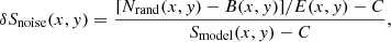$$ \begin{aligned} \delta S_\mathrm{noise} (x,{ y})=\frac{[N_\mathrm{ rand} (x,{ y}) - B(x,{ y})]/E(x,{ y})- C}{S_\mathrm{model} (x,{ y}) - C} , \end{aligned} $$