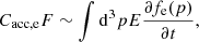 $$ \begin{aligned} C_\mathrm{acc,e} F \sim \int \mathrm{d} ^3p E {{\partial f_\mathrm{e} (p)}\over {\partial t}}, \end{aligned} $$