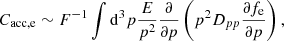 $$ \begin{aligned} C_\mathrm{acc,e} \sim F^{-1} \int \mathrm{d} ^3p {{E}\over {p^2}} {{\partial }\over {\partial p}} \left( p^2 D_{pp} {{\partial f_\mathrm{e} }\over {\partial p}} \right), \end{aligned} $$
