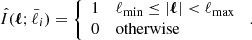 $$ \begin{aligned} \hat{I}(\boldsymbol{\ell };\bar{\ell }_i) = {\left\{ \begin{array}{ll} 1 \qquad&\ell _\mathrm{min} \le |\boldsymbol{\ell }| < \ell _\mathrm{max} \\ 0&\mathrm{otherwise} \end{array}\right.}\; . \end{aligned} $$