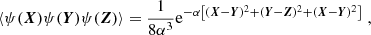 $$ \begin{aligned} {\langle {\psi (\boldsymbol{X})\psi (\boldsymbol{Y})\psi (\boldsymbol{Z})}\rangle } = \frac{1}{8\alpha ^3}\mathrm{e} ^{-\alpha \left[(\boldsymbol{X}-\boldsymbol{Y})^2+(\boldsymbol{Y}-\boldsymbol{Z})^2+(\boldsymbol{X}-\boldsymbol{Y})^2\right]}\; , \end{aligned} $$