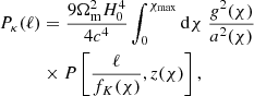 $$ \begin{aligned}&P_\kappa (\ell ) = \frac{9\Omega _\mathrm{m} ^2H_0^4}{4c^4}\int _0^{\chi _\mathrm{max} } \mathrm{d}\chi \;\frac{g^2(\chi )}{a^2(\chi )} \nonumber \\&\qquad \quad \times P\left[\frac{\ell }{f_K(\chi )},z(\chi )\right] , \end{aligned} $$