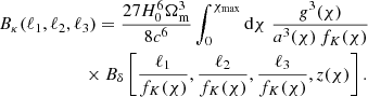 $$ \begin{aligned}&B_\kappa (\ell _1,\ell _2,\ell _3) = \frac{27H_0^6\Omega _\mathrm{m} ^3}{8c^6}\int _0^{\chi _\mathrm{max} }\mathrm{d}\chi \; \frac{g^3(\chi )}{a^3(\chi )\,f_K(\chi )} \nonumber \\&\qquad \qquad \qquad \times B_\delta \left[\frac{\ell _1}{f_K(\chi )},\frac{\ell _2}{f_K(\chi )},\frac{\ell _3}{f_K(\chi )},z(\chi )\right] . \end{aligned} $$
