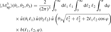$$ \begin{aligned}&{\langle {\mathcal{M} _\mathrm{ap} ^3}\rangle }(\theta _1,\theta _2,\theta _3) = \frac{2}{(2\pi )^3}\int _0^\infty \mathrm{d}\ell _1\,\ell _1\int _0^\infty \mathrm{d}\ell _2\,\ell _2 \int _0^\pi \mathrm{d}\varphi \nonumber \\&\qquad \qquad \times \hat{u}(\theta _1\ell _1)\, \hat{u}(\theta _2\ell _2)\,\hat{u}\left(\theta _3\sqrt{\ell _1^2+\ell _2^2+2\ell _1\ell _2\cos \varphi }\right)\nonumber \\&\qquad \qquad \times b(\ell _1,\ell _2,\varphi ). \end{aligned} $$