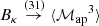 $ B_\kappa\overset{{(31)}}{\to}{{\langle{{\mathcal{M}_\text{ap}}^3}\rangle}} $