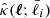 $ \hat{\kappa}({\boldsymbol{\ell}};\bar{\ell}_i) $