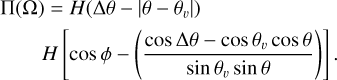 $\matrix{{\prod {\left( \Omega \right) = H\left( {\Delta \theta - \left| {\theta - {\theta _v}} \right|} \right)} } \cr {H\left[ {\cos \phi - \left( {{{\cos \Delta \theta - \cos {\theta _v}\cos \theta } \over {\sin {\theta _v}\sin \theta }}} \right)} \right]} \cr } .$