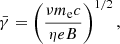 $$ \begin{aligned} \bar{\gamma } = \left( \dfrac{\nu m_{\rm e} c}{\eta e B} \right)^{1/2} ,\end{aligned} $$