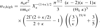 $$ \begin{aligned} \alpha _{\nu ,high}&= \frac{n_{\rm e} e^2}{\nu m_{\rm e} c}\ X_\kappa ^{-(1+\kappa )/2}\ \frac{\pi ^{3/2}}{3}\ \frac{(\kappa -2)(\kappa -1)\kappa }{(\Theta _{\rm e} \ \kappa )^3} \nonumber \\&\quad \times \left( \frac{2 \Gamma (2+\kappa /2)}{2+\kappa } - 1 \right)\ \left( \left(\frac{3}{\kappa }\right)^{19/4} +\frac{3}{5} \right). \end{aligned} $$