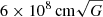 $ 6 \times 10^{8}\,\mathrm{cm}\sqrt{G} $