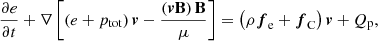 $$ \begin{aligned}&\frac{\partial e}{\partial t} + \nabla \left[ \left( e + p_{\mathrm{tot} } \right) \boldsymbol{v} - \frac{\left( \boldsymbol{v} \mathbf B \right) \mathbf B }{\mu } \right] = \left( \rho \boldsymbol{f}_\mathrm{e} + \boldsymbol{f}_\mathrm{C} \right) \boldsymbol{v} + Q_\mathrm{p} , \end{aligned} $$