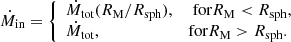 $$ \begin{aligned} \dot{M}_\text{in} = {\left\{ \begin{array}{ll} \dot{M}_\text{tot} (R_{\rm M}/R_\text{sph}), \quad&\text{ for} R_{\rm M} < R_\text{sph}, \\ \dot{M}_\text{tot}, \quad&\text{for} R_{\rm M}>R_\text{sph}. \end{array}\right.} \end{aligned} $$