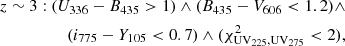 $$ \begin{aligned} z\sim 3: (U_{336}-B_{435}>1)\wedge (B_{435}-V_{606}<1.2)\wedge \\ (i_{775}-Y_{105}<0.7)\wedge (\chi _{\rm UV_{\rm 225},UV_{\rm 275}}^2 < 2), \end{aligned} $$