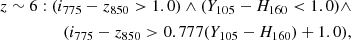 $$ \begin{aligned} z\sim 6: (i_{\rm 775}-z_{\rm 850}>1.0)\wedge (Y_{\rm 105}-H_{\rm 160} < 1.0) \wedge \\ (i_{\rm 775}-z_{\rm 850} > 0.777(Y_{\rm 105}-H_{\rm 160})+1.0), \end{aligned} $$