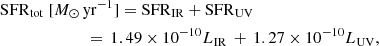 $$ \begin{aligned}&\mathrm{SFR}_{\rm tot}\ [M_{\odot }\,\mathrm{yr}^{-1}]= \mathrm{SFR}_{\rm IR}+\mathrm{SFR}_{\rm UV}\nonumber \\&\qquad \qquad \qquad \ \ =\,1.49 \times 10^{-10} L_{\rm IR}\,+\,1.27 \times 10^{-10} L_{\rm UV}, \end{aligned} $$