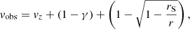 $$ \begin{aligned} v_{\rm obs} = v_z + \left(1 - \gamma \right) + \left(1 - \sqrt{1 - \frac{r_{\rm S}}{r}} \right), \end{aligned} $$