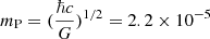 $ m_{\mathrm{P}} = (\frac{\hbar{c}}{G})^{1/2} = 2.2\times 10^{-5} $