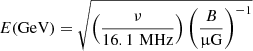 $$ \begin{aligned} E(\mathrm{GeV}) = \sqrt{ \left(\frac{\nu }{16.1\,\mathrm{\,MHz}}\right) \left( \frac{B}{\upmu \mathrm{G}}\right)^{-1} } \end{aligned} $$