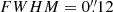 $ FWHM = 0{{\overset{\prime\prime}{.}}}12 $