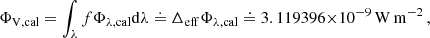 $$ \begin{aligned} \Phi _{\mathrm{V,cal} } = \int _\lambda f\Phi _{\lambda ,\mathrm{cal}}\mathrm{d}\lambda \doteq \Delta _{\rm eff}\Phi _{\lambda ,\mathrm{cal}} \doteq 3.119396{\times } 10^{-9}\,\mathrm{W}\,\mathrm{m}^{-2}\,, \end{aligned} $$