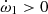 $ \dot\omega_1 > 0 $
