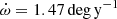 $ \dot\omega = 1.47\,\mathrm{deg}\,\mathrm{y}^{-1} $