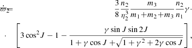 $$ \begin{aligned} \dot{\varpi }_2&\!\!\!\!=\!\!\!\!&{3\over 8}{n_2\over \eta _2^3}{m_3\over m_1\!+\!m_2\!+\!m_3}{n_2\over n_1}\gamma \cdot \nonumber \\&\!\!\!\!\cdot \!\!\!\!&\left[3\cos ^2\!J - 1 - {\gamma \sin J\sin 2J\over 1 + \gamma \cos J +\!\sqrt{1+\gamma ^2+2\gamma \cos J}}\right], \end{aligned} $$