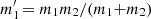 $ m_1^\prime\! = m_1m_2/(m_1{+}m_2) $