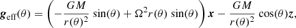 $$ \begin{aligned} \boldsymbol{g}_{\text{eff}} (\theta ) = \left(-\frac{GM}{r(\theta )^2}\text{ sin}(\theta ) + \Omega ^2r(\theta )\text{ sin}(\theta ) \right) {\boldsymbol{x}} -\frac{GM}{r(\theta )^2}\text{ cos}(\theta ) {\boldsymbol{z}}, \end{aligned} $$