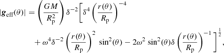 $$ \begin{aligned} |{\boldsymbol{g}}_{\text{eff}} (\theta )|&= \left(\frac{GM}{R_{\rm p}^2}\right) \delta ^{-2} \Bigg [ \delta ^{4}\left(\frac{r(\theta )}{R_{\rm p}}\right)^{-4} \nonumber \\&\quad + \omega ^4 \delta ^{-2} \left( \frac{r(\theta )}{R_{\rm p}}\right)^{2} \text{ sin}^2(\theta ) - 2\omega ^2 \text{ sin}^2(\theta ) \delta \left(\frac{r(\theta )}{R_{\rm p}}\right)^{-1} \Bigg ]^{\frac{1}{2}}, \end{aligned} $$
