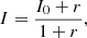 $$ \begin{aligned} I = \frac{I_0 + r}{1 + r}, \end{aligned} $$