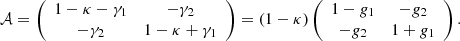 $$ \begin{aligned} \mathcal{A} =\left( \begin{array}{cc} 1-\kappa -\gamma _1&-\gamma _2 \\ -\gamma _2&1-\kappa +\gamma _1 \\ \end{array} \right) = (1 - \kappa )\left( \begin{array}{cc} 1-g_1&-g_2 \\ -g_2&1+g_1 \\ \end{array} \right). \end{aligned} $$