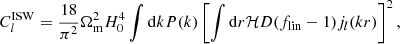 $$ \begin{aligned} C_l^\mathrm{ISW} = \frac{18}{\pi ^2}\Omega _{\rm m}^2 H_0^4 \int \mathrm{d}k P(k)\left[\int \mathrm{d}r \mathcal{H} D(f_{\rm lin}-1)j_l(kr)\right]^2, \end{aligned} $$