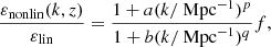 $$ \begin{aligned} \frac{\varepsilon _{\rm nonlin}(k,z)}{\varepsilon _{\rm lin}} = \frac{1+a(k/\text{ Mpc}^{-1})^p}{1+b(k/\text{ Mpc}^{-1})^q}f, \end{aligned} $$