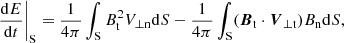 $$ \begin{aligned}&\frac{\mathrm{d}E}{\mathrm{d}t}\Bigg |_{\rm S} = \frac{1}{4\pi } \int _{\rm S} B^{2}_{\rm t} V_{\perp \mathrm{n}} \mathrm{d}S - \frac{1}{4\pi } \int _{\rm S} ({\boldsymbol{B}}_{\rm t} \cdot {\boldsymbol{V}}_{\perp \mathrm{t}}) B_{\rm n} \mathrm{d}S, \end{aligned} $$