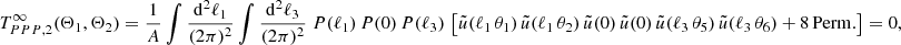 $$ \begin{aligned} T_{PPP, 2}^\infty (\Theta _1, \Theta _2)&= \frac{1}{A}\int \frac{\mathrm{d}^2{\ell _1}}{(2\pi )^2} \int \frac{\mathrm{d}^2{\ell _3}}{(2\pi )^2}\; P(\ell _1)\,P(0)\,P(\ell _3)\, \left[ \tilde{u}(\ell _1\,\theta _1)\,\tilde{u}(\ell _1\,\theta _2)\,\tilde{u}(0)\,\tilde{u}(0)\,\tilde{u}(\ell _3\,\theta _5)\,\tilde{u}(\ell _3\,\theta _6) + \mathrm{8\,Perm.}\right] = 0, \end{aligned} $$