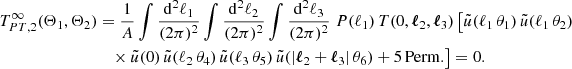 $$ \begin{aligned} T_{PT, 2}^\infty (\Theta _1, \Theta _2)&= \frac{1}{A} \int \frac{\mathrm{d}^2{\ell _1}}{(2\pi )^2}\int \frac{\mathrm{d}^2{\ell _2}}{(2\pi )^2}\int \frac{\mathrm{d}^2{\ell _3}}{(2\pi )^2}\; P(\ell _1)\, T(0, \boldsymbol{\ell }_2, \boldsymbol{\ell }_3)\, \big [ \tilde{u}(\ell _1\,\theta _1)\,\tilde{u}(\ell _1\,\theta _2)\,\\&\nonumber \quad \times \tilde{u}(0)\,\tilde{u}(\ell _2\,\theta _4)\,\tilde{u}(\ell _3\,\theta _5)\,\tilde{u}(|\boldsymbol{\ell }_2+\boldsymbol{\ell }_3|\,\theta _6) + \mathrm{5\,Perm.} \big ] = 0. \end{aligned} $$