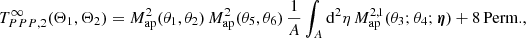 $$ \begin{aligned} T_{PPP, 2}^\infty (\Theta _1, \Theta _2)=M_{\rm ap}^2(\theta _1, \theta _2)\, M_{\rm ap}^2(\theta _5, \theta _6)\, \frac{1}{A}\int _A \mathrm{d}^2{\eta }\, M_{\rm ap}^{2,1}(\theta _3; \theta _4;\boldsymbol{\eta }) +\mathrm{8\,Perm.}, \end{aligned} $$