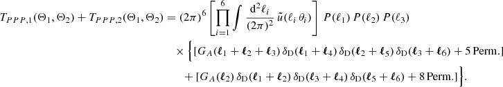 $$ \begin{aligned} T_{PPP, 1}(\Theta _1, \Theta _2) + T_{PPP, 2}(\Theta _1, \Theta _2)&= (2\pi )^6 \left[\prod _{i=1}^6\int \frac{\mathrm{d}^2{\ell _i}}{(2\pi )^2}\, \tilde{u}(\ell _i\, \theta _i) \right]\, P(\ell _1)\, P(\ell _2)\, P(\ell _3)\\&\nonumber \quad \times \Big \{[G_A(\boldsymbol{\ell }_1+\boldsymbol{\ell }_2+\boldsymbol{\ell }_3)\,\delta _{\rm D}(\boldsymbol{\ell }_1+\boldsymbol{\ell }_4)\,\delta _{\rm D}(\boldsymbol{\ell }_2+\boldsymbol{\ell }_5)\,\delta _{\rm D}(\boldsymbol{\ell }_3+\boldsymbol{\ell }_6) + \mathrm{5\,Perm.} ]\\&\nonumber \qquad + [G_A(\boldsymbol{\ell }_2)\,\delta _{\rm D}(\boldsymbol{\ell }_1+\boldsymbol{\ell }_2)\,\delta _{\rm D}(\boldsymbol{\ell }_3+\boldsymbol{\ell }_4)\,\delta _{\rm D}(\boldsymbol{\ell }_5+\boldsymbol{\ell }_6) + \mathrm{8\,Perm.}]\Big \}. \end{aligned} $$