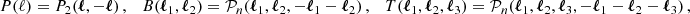 $$ \begin{aligned} P(\ell ) = P_2(\boldsymbol{\ell }, -\boldsymbol{\ell })\,, \quad B(\boldsymbol{\ell }_1, \boldsymbol{\ell }_2) = \mathcal{P} _n(\boldsymbol{\ell }_1, \boldsymbol{\ell }_2, -\boldsymbol{\ell }_1-\boldsymbol{\ell }_2)\,, \quad T(\boldsymbol{\ell }_1, \boldsymbol{\ell }_2, \boldsymbol{\ell }_3) = \mathcal{P} _n(\boldsymbol{\ell }_1, \boldsymbol{\ell }_2, \boldsymbol{\ell }_3, -\boldsymbol{\ell }_1-\boldsymbol{\ell }_2-\boldsymbol{\ell }_3)\,, \end{aligned} $$