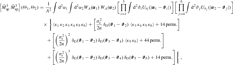 $$ \begin{aligned} \left\langle \hat{M}_{\rm ap}^3\, \hat{M}_{\rm ap}^3\right\rangle (\Theta _1, \Theta _2)&=\nonumber \frac{1}{A^2}\int \mathrm{d}^2{\alpha _1} \int \mathrm{d}^2{\alpha _2} W_A(\boldsymbol{\alpha }_1)\,W_A(\boldsymbol{\alpha }_2)\,\Bigg [\prod _{i=1}^3 \int \mathrm{d}^2{\vartheta _i} U_{\theta _i}(|\boldsymbol{\alpha }_1-\boldsymbol{\vartheta }_i|)\Bigg ]\,\Bigg [\prod _{j=4}^6 \int \mathrm{d}^2{\vartheta _j} U_{\theta _j}(|\boldsymbol{\alpha }_2-\boldsymbol{\vartheta }_j|)\Bigg ]\\&\quad \times \,\Bigg \} \left\langle \kappa _1\,\kappa _2\,\kappa _3\,\kappa _4\,\kappa _5\,\kappa _6\right\rangle + \left[\frac{\sigma ^2_\epsilon }{2n}\, \delta _{\rm D}(\boldsymbol{\vartheta }_1-\boldsymbol{\vartheta }_2)\,\left\langle \kappa _3\, \kappa _4\,\kappa _5\, \kappa _6\right\rangle + \mathrm{14\,perm.}\right]\\&\nonumber \qquad + \left[ \left(\frac{\sigma ^2_\epsilon }{2n}\right)^2\, \delta _{\rm D}(\boldsymbol{\vartheta }_1-\boldsymbol{\vartheta }_2)\,\delta _{\rm D}(\boldsymbol{\vartheta }_3-\boldsymbol{\vartheta }_4)\,\left\langle \kappa _5\,\kappa _6\right\rangle + \mathrm{44\,perm.}\right]\\&\nonumber \qquad + \left[ \left(\frac{\sigma ^2_\epsilon }{2n}\right)^3\, \delta _{\rm D}(\boldsymbol{\vartheta }_1-\boldsymbol{\vartheta }_2)\,\delta _{\rm D}(\boldsymbol{\vartheta }_3-\boldsymbol{\vartheta }_4)\,\delta _{\rm D}(\boldsymbol{\vartheta }_5-\boldsymbol{\vartheta }_6) + \mathrm{14\,perm.}\right]\Bigg \{ \;, \end{aligned} $$