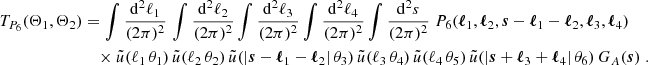 $$ \begin{aligned} T_{P_6}(\Theta _1, \Theta _2)&= \int \frac{\mathrm{d}^2{\ell _1}}{(2\pi )^2}\, \int \frac{\mathrm{d}^2{\ell _2}}{(2\pi )^2} \int \frac{\mathrm{d}^2{\ell _3}}{(2\pi )^2} \int \frac{\mathrm{d}^2{\ell _4}}{(2\pi )^2} \int \frac{\mathrm{d}^2{s}}{(2\pi )^2}\;P_6(\boldsymbol{\ell }_1, \boldsymbol{\ell }_2, \boldsymbol{s}-\boldsymbol{\ell }_1-\boldsymbol{\ell }_2, \boldsymbol{\ell }_3, \boldsymbol{\ell }_4)\,\\&\nonumber \quad \times \tilde{u}(\ell _1\,\theta _1)\,\tilde{u}(\ell _2\,\theta _2)\,\tilde{u}(|\boldsymbol{s}-\boldsymbol{\ell }_1-\boldsymbol{\ell }_2|\,\theta _3)\,\tilde{u}(\ell _3\,\theta _4)\,\tilde{u}(\ell _4\,\theta _5)\,\tilde{u}(|\boldsymbol{s}+\boldsymbol{\ell }_3+\boldsymbol{\ell }_4|\,\theta _6)\, G_A(\boldsymbol{s})\;. \end{aligned} $$